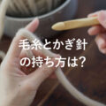 毛糸とかぎ針の持ち方は？