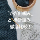“かぎ針編み”と“棒針編み”徹底比較！